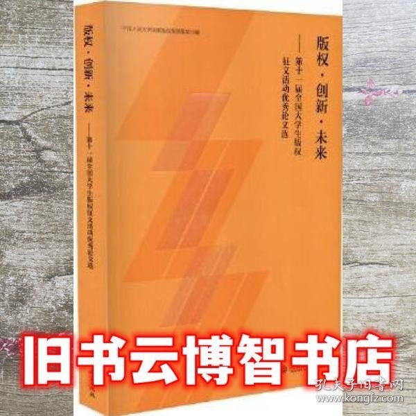 版权·创新·未来：第十一届全国大学生版权征文活动优秀论文选