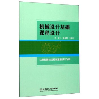 机械设计基础课程设计(以单级圆柱齿轮减速器设计为例) 崔金磊 刘晓玲 北京理工大学出版社 9787568241878 正版旧书