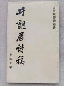 井观居艺术丛书--井观居诗稿--刘国玉著 作者签名赠送本。2004年。1版1印。