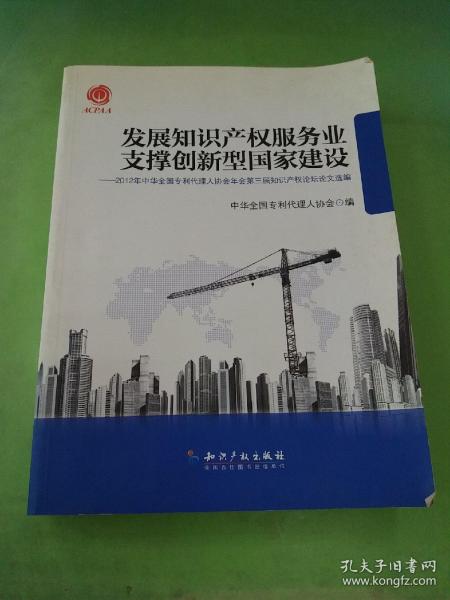 发展知识产权服务业支撑创新型国家建设：2012年中华全国专利代理人协会年会第三届知识产权论坛论文选编