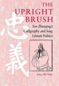 The Upright Brush: Yan Zhenqing's Calligraphy and Song Literati Politics