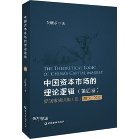 中国资本市场的理论逻辑(第四卷)：吴晓求演讲集(Ⅱ)(2014～2017)