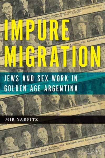 Impure Migration: Jews and Sex Work in Golden Age Argentina (Jewish Cultures of the World)  不纯移民：黄金时期阿根廷的犹太人和性工作（世界犹太文化）