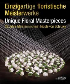 Unique Floral Masterpieces: 30 Jahre Meistermacherin Nicole von Boletzky (English and German Edition)独特的花卉杰作:30年Jahre Meistermacherin妮可冯Boletzky(英语和德语版)