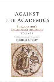 Against the Academics: St. Augustine’s Cassiciacum Dialogues, Volume 1