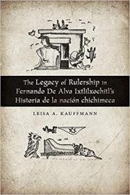 The Legacy of Rulership in Fernando de Alva Ixtlilxochitl’s Historia de la nación chichimeca  費(fèi)爾南多·德·阿爾瓦·伊克斯利克希特爾的《奇奇梅卡歷史》中的統(tǒng)治遺產(chǎn)