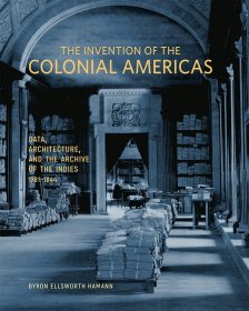 The Invention of the Colonial Americas: Data, Architecture, and the Archive of the Indies, 1781–1844 美洲殖民地的發(fā)明：印度群島的數(shù)據(jù)、建筑和檔案，1781-1844 年