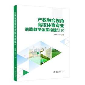 产教融合视角高校体育专业实践教学体系构建研究 9787522634203 中国水利水电出版社