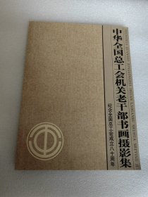 中华全国总工会机关老干部书画摄影集:纪念全国总工会成立八十周年