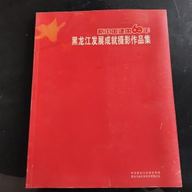 黑龙江发展成就摄影作品集.新中国建国60年