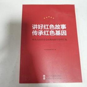 讲好红色故事传承红色基因 中共青海省委党校现场教学资料汇编