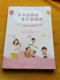 亲子这样玩 宝贝更聪明—0~3岁亲子早教游戏大全（一本浅显易读的亲子游戏手册，在游戏中快乐育儿）