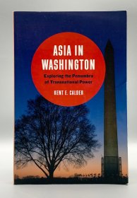《华盛顿的亚洲战略：美国对超国界权力的追求与探索》 Asia in Washington : Exploring the Penumbra of Transnational Power by Kent E. Calder (美国研究) 英文原版书