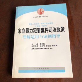 司法解释理解与适用丛书 最高人民法院、最高人民检察院、公安部、司法部家庭暴力犯罪案件司法政策理解适用与案例指导