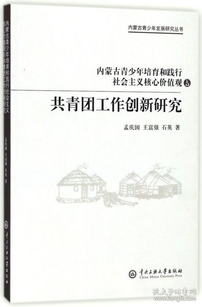 内蒙古青少年发展研究丛书：内蒙古青少年培育和践行社会主义核心价值观与共青团工作创新研究