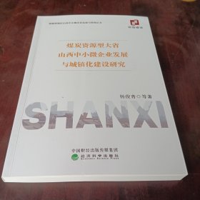 煤炭资源型大省山西中小微企业发展与城镇化建设研究/资源型地区山西中小微企业发展与管理丛书