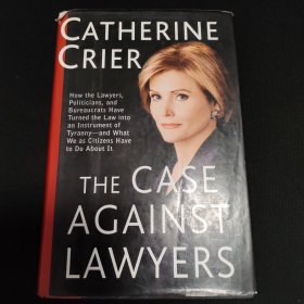 The Case Against Lawyers: How the Lawyers, Politicians, and Bureaucrats Have Turned the Law Into Aninstrument of Tyranny--And What We as Citizen