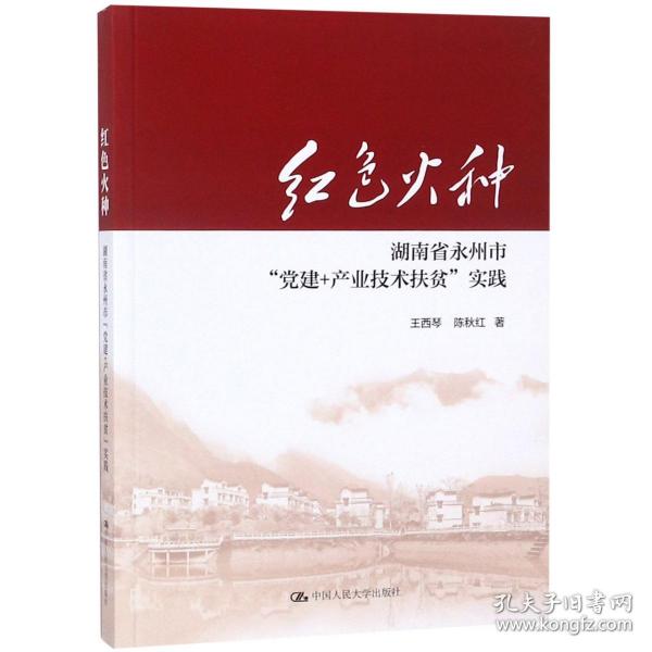 全新正版 红色火种(湖南省永州市党建+产业技术扶贫实践) 王西琴//陈秋红 9787300263472 中国人民大学