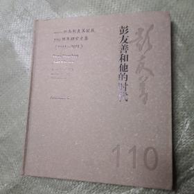 彭友善和他的时代一一纪念彭友善诞辰110周年研究文集（1911-2021）