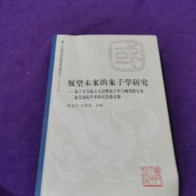 展望未来的朱子学研究：朱子学会成立大会暨朱子学与现代跨文化意义国际学术研讨会论文集