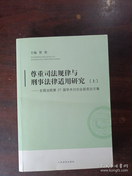 尊重司法规律与刑事法律适用研究-全国法院第27届学术讨论会获奖论文集 : 上册