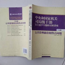 中央和国家机关司局级干部自主选学专题研讨班讲座（专题3）：公共管理前沿和热点问题