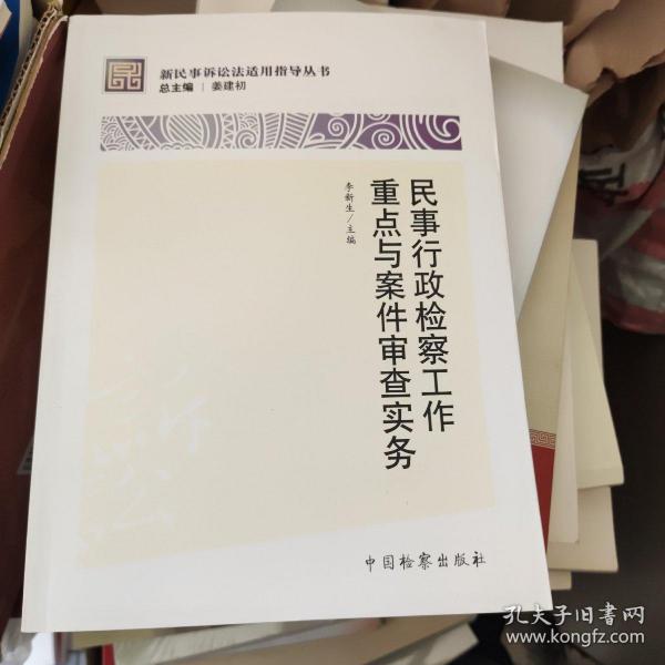 新民事诉讼法适用指导丛书：民事行政检察工作重点与案件审查实务