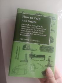 How to Trap and Snare: A Complete Manual for the Sportsman, Game Preserver and Amateur on the Art of Taking Animals and Birds in Traps, Snares and Nets with Numerous Illustrations