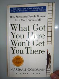 What Got You Here Won't Get You There: How Successful People Become Even More Successful