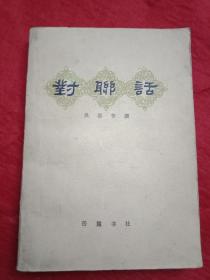 1985年版吴恭亨名著《对联话》（此书为旧文人所著，全书14章，分题署、庆贺、哀挽、杂缀、谐谑等五类，收录了清代道光以后及民国初年一些名人如林则徐、龚自珍、左宗棠、曾国藩、谭嗣同、康有为、梁启超、严复、孙中山、章太炎、黄兴、蔡锷等人的对联作品）