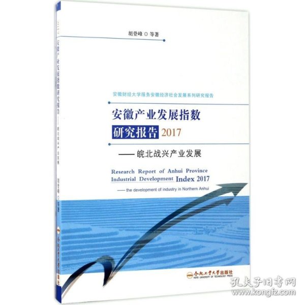 安徽产业发展指数研究报告2017：皖北战兴产业发展/安徽财经大学服务安徽经济社会发展系列研究报告