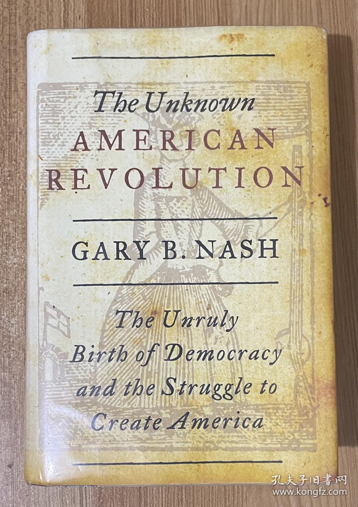 The Unknown American Revolution: The Unruly Birth of Democracy and the Struggle to Create America