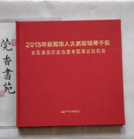 2015年东莞市人大系统领导干部全面推进依法治国专题培训班纪实 （大画册）