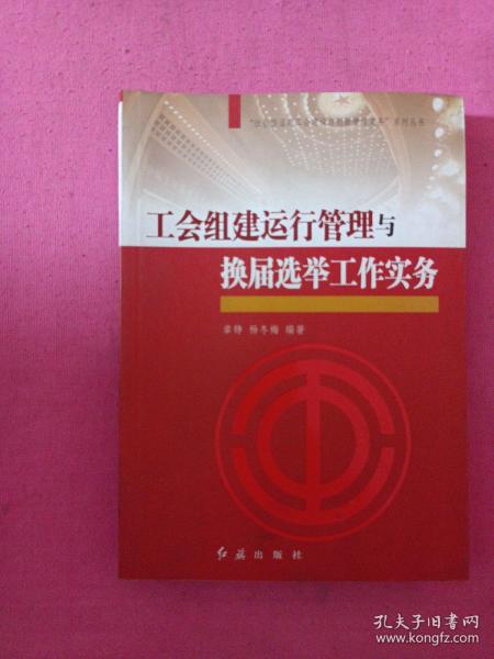 “社会转型期工会建设与创新管理实务”系列丛书：工会组建运行管理与换届选举工作实务