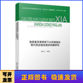 高质量发展视域下山东制造业现代供应链话语权构建研究/山东省社会科学规划研究项目文丛