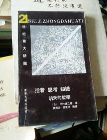 21世纪重大话题    活着 思考 知识 明天的哲学    日  中村雄二郎   著   魏常海  等编译   辽宁大学    1991年一版一印7000册