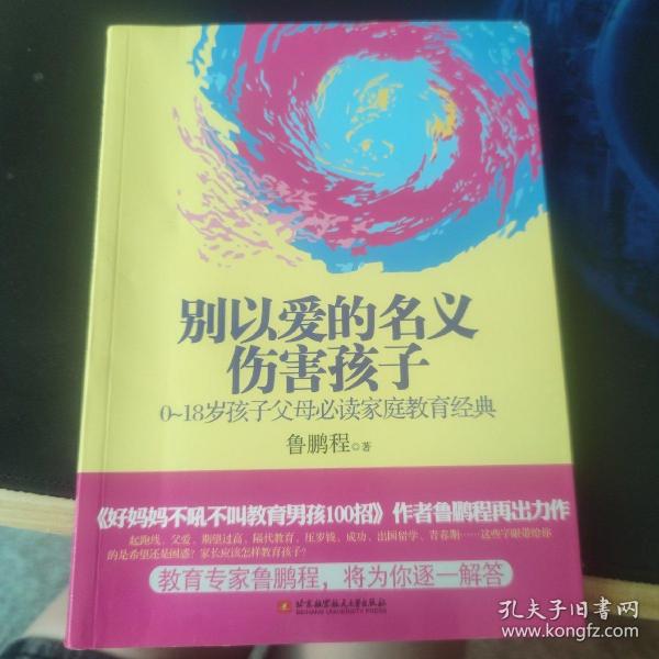 别以爱的名义伤害孩子（畅销书作家鲁鹏程新作，继引领“不吼不叫”教育狂潮后，再掀“以正确的爱”爱孩子的教育新思路。）