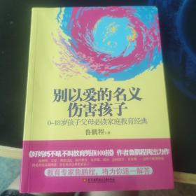 别以爱的名义伤害孩子（畅销书作家鲁鹏程新作，继引领“不吼不叫”教育狂潮后，再掀“以正确的爱”爱孩子的教育新思路。）