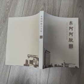 东阿阿胶六十年：山东东阿阿胶股份有限公司建厂六十年纪念册