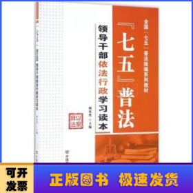 七五普法领导干部依法行政学习读本/全国“七五”普法统编系列教材