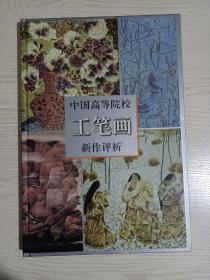 中国高等院校工笔画新作评析(八大美院及国内著名艺术院校名家作品，童中焘、顾生岳、唐勇力、陈向迅、田黎明、胡明哲、刘金贵、毕建勋、刘庆和、胡勃、陈谋、卢坤峰、郑力、林海钟、何加林、李魁正、何家英、贾广健、刘泉义、汤宝玲、王文杰、乔宜男、陈光健、徐勇民、张友宪、周京新、晏阳、李劲堃、周彦生、方楚雄、郑军里等名家荟萃，有画家本人或著名评论家的简析评赏文字)