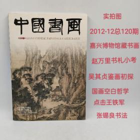 中国书画2012-12总第120期嘉兴博物馆藏书画集赵万里学人书札中国画空白哲学渊源与审美价值吴其贞书画鉴定方法初探张锡良书法王铁军书法