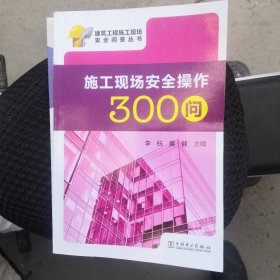 建筑工程施工现场安全问答丛书：施工现场安全操作300问