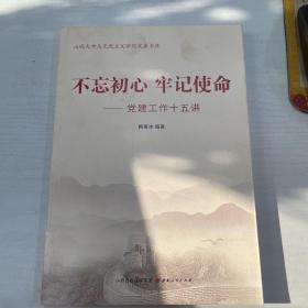 不忘初心牢记使命：党建工作十五讲/山西大学马克思主义学院文瀛书库