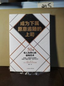 成为下属愿意追随的上司：50个带人先带心的领导艺术：让骨干员工心甘情愿跟随你的秘密；学会“带心术”，员工都能自动自发帮你做事情