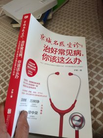 京城名医坐诊：治好常见病，你该这么办（中国医师科普协会权威推荐，破除谣言，科学自诊，在家“治未病”）