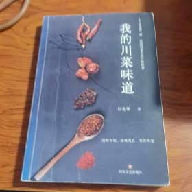 我的川菜味道（本书是四川著名美食作家石光华继《我的川菜生活》之后的新力作。“厨房随笔”聚焦几款四川经典家常小菜：土豆烧牛肉、烧肥肠、酸辣蹄花、水煮牛肉、开水白菜、做泡菜、点豆花……饮食杂言”闲聊四川饮食生活中的人、黄敬临、蓝光鉴等川菜一代宗师的经典菜品及烹饪理念……全书既有作者亲自下厨的切身体验，又有食材的甄选及蕴含其中的人生感悟，还有川菜史上脍炙人口的逸闻趣事，透着浓厚的生活气息和文化韵味。）