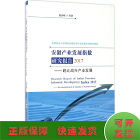安徽产业发展指数研究报告2017：皖北战兴产业发展/安徽财经大学服务安徽经济社会发展系列研究报告