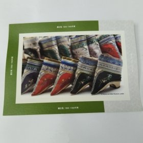 明信片。《缠足鞋》1800年到1900年间，缠足仅限于汉族的高级家庭，他们有足够的财富让女儿缠足，非常受欢迎的缠足，象征着地位，因此成为一种渴望的象征。这种做法最终传播到了整个汉族社会。缠足在1911年被禁止，但在一些边远地区，一直持续到20世纪40年代。