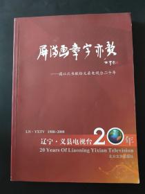 屏满画章字亦歌 谨以此书献给义县电视台20年 辽宁义县电视台20年 1988~2008 二十年